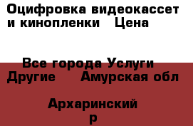 Оцифровка видеокассет и кинопленки › Цена ­ 150 - Все города Услуги » Другие   . Амурская обл.,Архаринский р-н